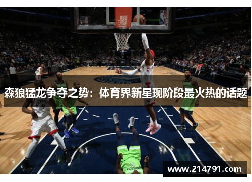 森狼猛龙争夺之势：体育界新星现阶段最火热的话题